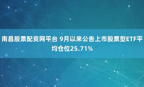 南昌股票配资网平台 9月以来公告上市股票型ETF平均仓位25.71%