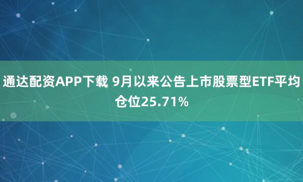 通达配资APP下载 9月以来公告上市股票型ETF平均仓位25.71%