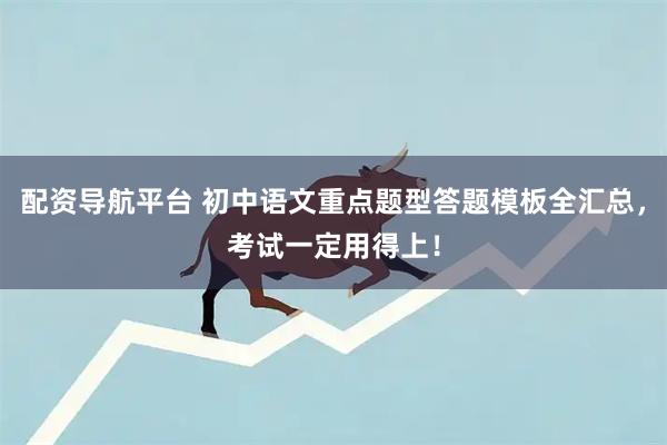 配资导航平台 初中语文重点题型答题模板全汇总，考试一定用得上！