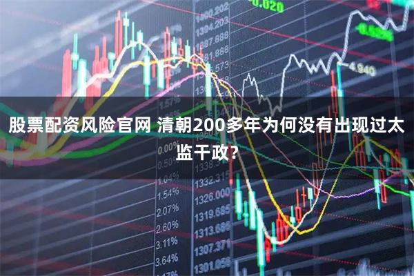 股票配资风险官网 清朝200多年为何没有出现过太监干政？