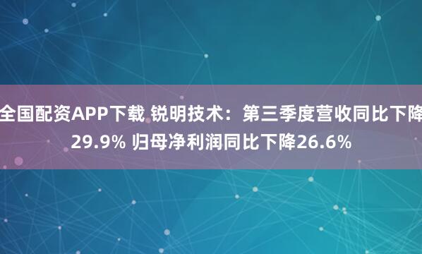 全国配资APP下载 锐明技术：第三季度营收同比下降29.9% 归母净利润同比下降26.6%