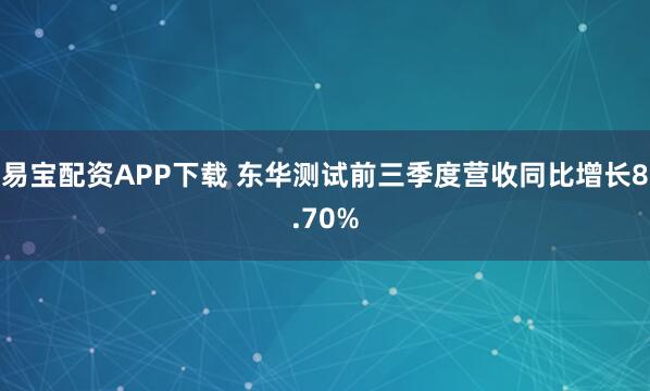 易宝配资APP下载 东华测试前三季度营收同比增长8.70%
