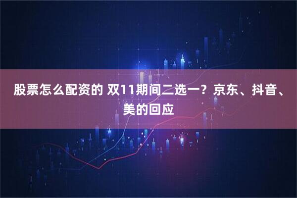 股票怎么配资的 双11期间二选一？京东、抖音、美的回应