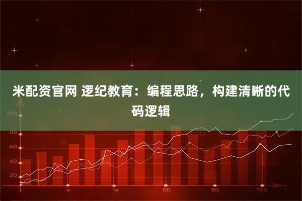 米配资官网 逻纪教育：编程思路，构建清晰的代码逻辑