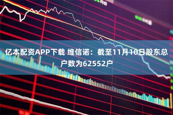 亿本配资APP下载 维信诺：截至11月10日股东总户数为62552户
