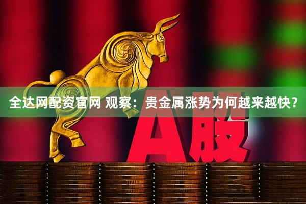 全达网配资官网 观察：贵金属涨势为何越来越快？